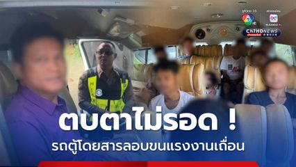 ปลอมไม่เนียน ! รถตู้โดยสารลอบขนแรงงานเถื่อน