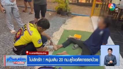 ไม่เลิกรัก ! หนุ่มเดิน 20 กม.ดูใจอดีตภรรยาป่วย