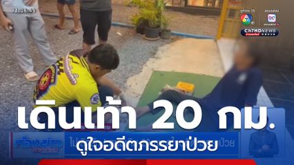 ไม่เลิกรัก ! หนุ่มเดิน 20 กม.ดูใจอดีตภรรยาป่วย