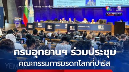 กรมอุทยานฯ ร่วมประชุมคณะกรรมการมรดกโลกที่ปารีส ชูบทบาทไทยอนุรักษ์แหล่งธรรมชาติระดับโลก