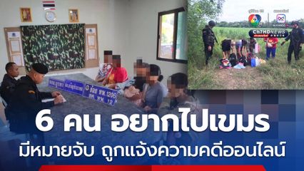 จับ 6 คนไทย ลักลอบข้ามไปกัมพูชา มีหมายจับ-ถูกแจ้งความคดีออนไลน์
