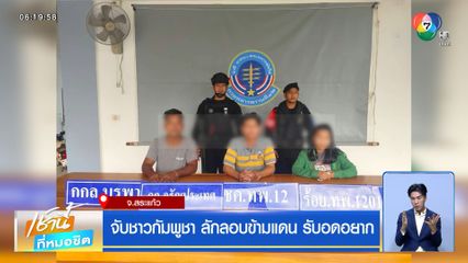 จับชาวกัมพูชา ลักลอบข้ามแดน รับอดอยาก