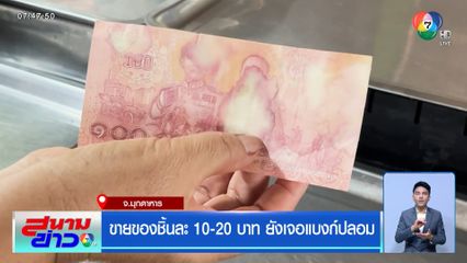 ขายของชิ้นละ 10-20 บาท ยังเจอแบงก์ปลอม จ.มุกดาหาร