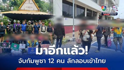 มาอีกแล้ว จับกัมพูชา 12 คน ลักลอบเข้าไทย