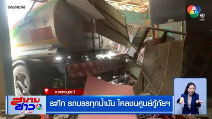 ระทึก รถบรรทุกน้ำมัน ไหลชนศูนย์กู้ภัยฯ