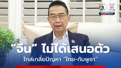 จีน ไม่ได้เสนอตัวเป็นคนกลาง ไกล่เกลี่ยปัญหาชายแดน “ไทย-กัมพูชา”