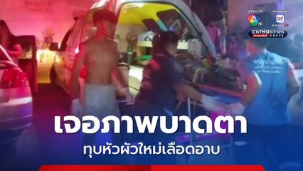 ผัวเก่าหึงโหด! เจอภาพบาดตา ใช้ท่อนไม้ทุบหัวแฟนใหม่เลือดอาบ