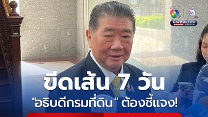 ขีดเส้น 7 วัน “ภูมิธรรม” ลั่น “อธิบดีกรมที่ดิน” ต้องแจงให้ชัด ทำไมไม่จัดการ “ที่ดินเขากระโดง”