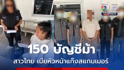 จับสาวไทย เมียหัวหน้าแก๊งสแกมเมอร์ข้ามชาติ 150 บัญชีม้า