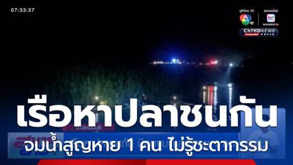 เรือหาปลาชนกัน มีคนจมน้ำสูญหาย 1 คน ไม่รู้ชะตากรรม