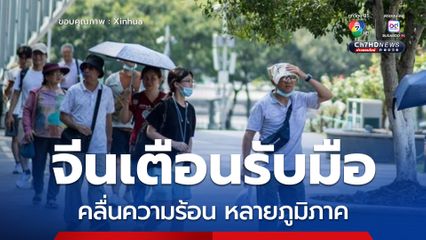 จีนเตือนรับมือ คลื่นความร้อน ยิงยาวส่งผลกระทบต่อหลายภูมิภาค