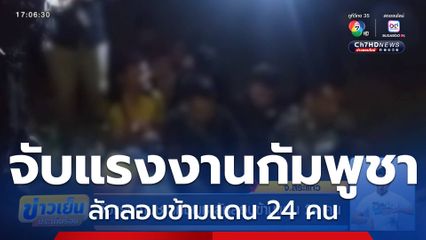 จับแรงงานชาวกัมพูชาลักลอบข้ามแดน 24 คน