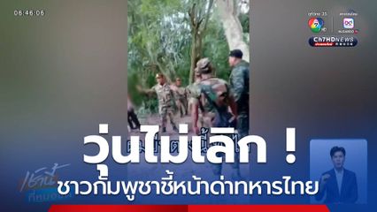 วุ่น ! ชาวกัมพูชาชี้หน้าด่าทหารไทย