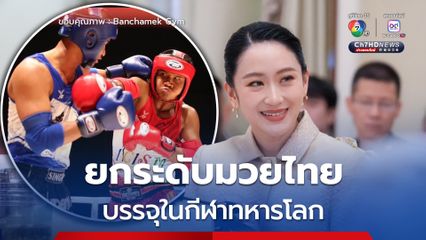 ”นายกฯ แพทองธาร“ ยินดี “มวยไทย” ถูกบรรจุในกีฬาทหารโลก 2027 อย่างเป็นทางการ