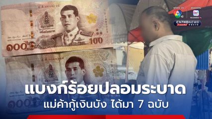 แม่ค้าตลาดนัด ผงะ เจอบังปล่อยเงินกู้ให้แบงก์ปลอม เป็นแบงก์ 100 บาท 7 ฉบับ 