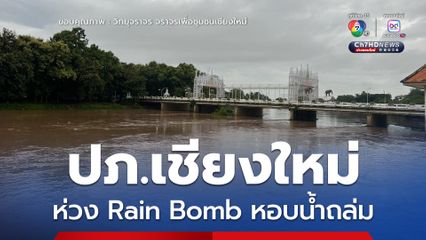 เตือน! ชาวเชียงใหม่ เตรียมยกของขึ้นที่สูง วางแผนอพยพล่วงหน้า หวั่น  “Rain Bomb” ถล่ม