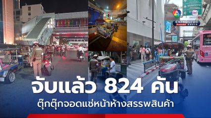ตำรวจปทุมวันเอาจริง จับกุมแล้ว 824 คัน รถตุ๊กตุ๊กจอดแช่หน้าห้างสรรพสินค้ากลางกรุง ส่งผลกระทบการจราจรติดขัด