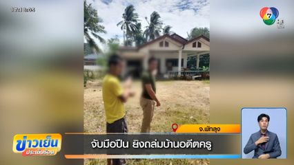 จับมือปืน ยิงถล่มบ้านอดีตครู จ.พัทลุง