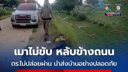 เมาไม่ขับ หลับข้างถนน ตร.ไม่ปล่อยผ่าน นำส่งบ้านอย่างปลอดภัย