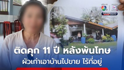 หญิงวัย  53 ปี ติดคุก 11 ปี หลังพ้นโทษ จะกลับมาอยู่บ้าน ต้องน้ำตาตกพบว่าอดีตผัว นำบ้านไปขาย เชิดเงินหนี