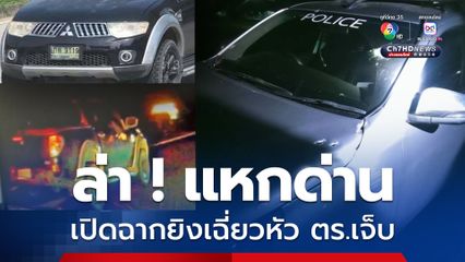 เร่งล่า ! กระบะแหกด่าน เปิดฉากยิงเฉี่ยวหัวตำรวจเจ็บสาหัส