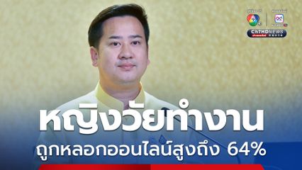 “รัฐบาล” เร่งกวาดล้างคดีหลอกลวงออนไลน์ พบผู้หญิงวัยทำงานตกเป็นเหยื่อสูงถึง 64%