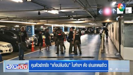 คุมตัวฝากขัง แก๊งปล้นเงิน ในห้างฯ ดัง ย่านลาดพร้าว