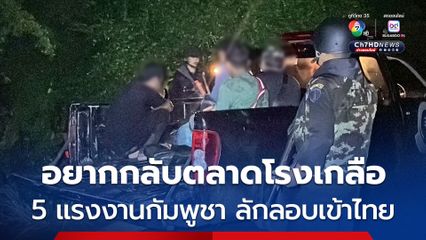 รวบ 5 แรงงานกัมพูชา หอบลูกลักลอบเข้าไทย อยากกลับมาทำงานตลาดโรงเกลือ จ่ายให้ผู้นำพาคนละ 4,000 บาท 