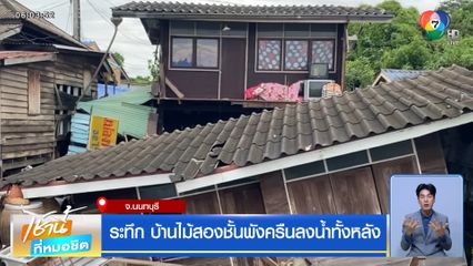 ระทึก บ้านไม้สองชั้นพังครืนลงน้ำทั้งหลัง