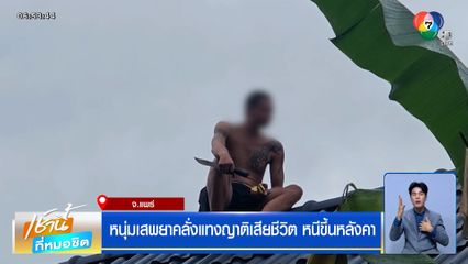หนุ่มเสพยาคลั่งแทงญาติเสียชีวิต หนีขึ้นหลังคา