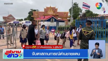 จับตาสถานการณ์ด่านชายแดน ด่านช่องจอม จ.สุรินทร์