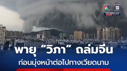 พายุ “วิภา” มุ่งหน้าไปทางเวียดนาม หลังเคลื่อนตัวขึ้นฝั่งของจีน ทำฝนตกหนัก-กระแสลมแรง 