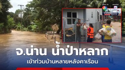 จ.น่าน น้ำป่าหลากเข้าท่วมบ้านหนองเต่าจมใต้น้ำ 60 หลังคาเรือน   