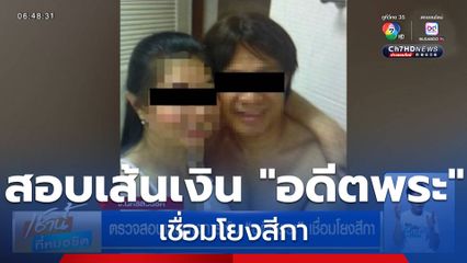 ตรวจสอบเส้นทางการเงิน "อดีตพระ" เชื่อมโยงสีกา
