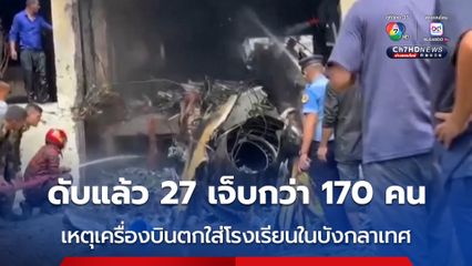 ยอดเสียชีวิตพุ่งเป็น 27 คน บาดเจ็บอีกอย่างน้อย 171 คน จากเหตุเครื่องบินกองทัพอากาศตกใส่โรงเรียนในบังกลาเทศ