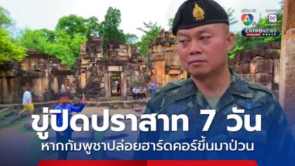 มทภ.2 ขู่ปิดกลุ่มปราสาทตาเมือนธม 7 วัน หากกัมพูชาปล่อยคนขึ้นมาป่วน