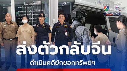 ส่งตัว “โจว จิงหัว” กลับจีนดำเนินคดียักยอกทรัพย์ฯ ตามคำขอส่งผู้ร้ายข้ามแดน หลังหนีเข้าไทยแต่งงาน 