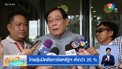 ไทยลุ้นปิดดีลภาษีสหรัฐฯ ต่ำกว่า 20 %