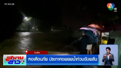 หอเตือนภัยน่าน ประกาศอพยพน้ำท่วมฉับพลัน เร่งอพยพกลางดึก