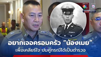 ผบ.ตร. อยากเจอครอบครัว น้องเมย เพื่อเคลียร์ใจ ปมคู่กรณีได้เป็นตำรวจ 