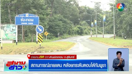 สถานการณ์ชายแดน หลังยกระดับตอบโต้กัมพูชา