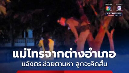 ตร.หาตัววุ่น แม่โทรจากต่างอำเภอ แจ้งตำรวจช่วยตามหาลูกสาว 16 ปี กำลังจะคิดสั้น โทรบอกมาบอกลาแม่ 