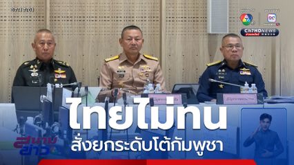 ไทยไม่ทน สั่งยกระดับโต้กัมพูชา