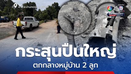 กระสุนปืนใหญ่ ตกกลางหมู่บ้านที่ ม.13 อ.บ้านกรวด จ.บุรีรัมย์ เบื้องต้น พบตกกลางหมู่บ้าน 2 ลูก