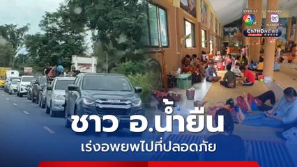 ชาวบ้าน อ.น้ำยืน จ.อุบลราชธานี เร่งอพยพไปยังพื้นที่ปลอดภัยศูนย์พักพิงชั่วคราวที่ อ.เดชอุดม