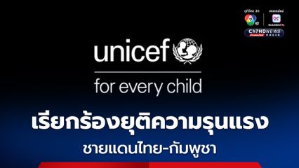 ยูนิเซฟห่วงความปลอดภัยเด็ก เรียกร้องยุติความรุนแรงชายแดนไทย-กัมพูชา