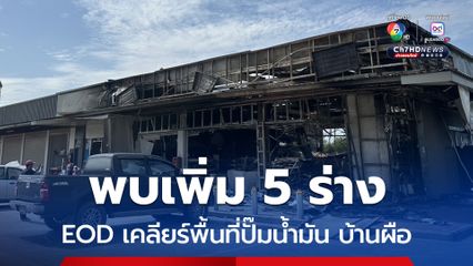 EOD เข้าเคลียร์ปั๊มน้ำมัน บ้านผือ ยืนยันพบเพิ่ม 5 ร่างผู้เสียชีวิต