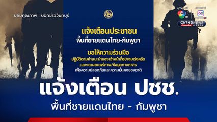 แจ้งเตือนประชาชนพื้นที่ชายแดนไทย - กัมพูชา ขอความร่วมมือให้ปฏิบัติตามคำแนะนำของเจ้าหน้าที่อย่างเคร่งครัด 