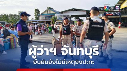 ผู้ว่าฯ จันทบุรี ยืนยันยังไม่มีเหตุยิงปะทะ ชาวกัมพูชา 8,000 คน แห่เดินทางมาจากหลายจังหวัด รอผ่านด่านบ้านแหลม ข้ามแดนกลับประเทศ