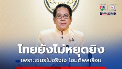 ไทยยังไม่หยุดยิง เพราะเขมรไม่จริงใจ เสริมทัพและยิงตลอดชายแดน ทำร้ายเป้าหมายพลเรือน